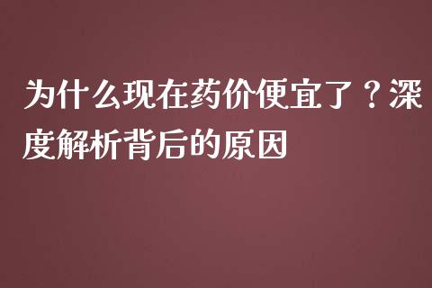 为什么现在药价便宜了？深度解析背后的原因_https://cj001.lansai.wang_保险问答_第1张