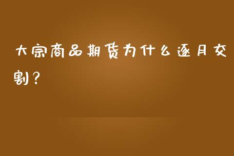 大宗商品期货为什么逐月交割？_https://cj001.lansai.wang_金融问答_第1张