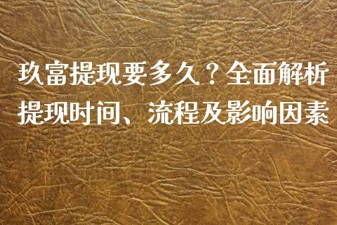 玖富提现要多久？全面解析提现时间、流程及影响因素_https://cj001.lansai.wang_会计问答_第1张
