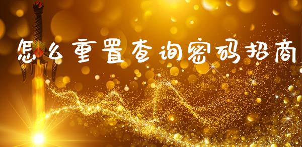 怎么重置查询密码招商_https://cj001.lansai.wang_金融问答_第1张