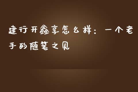建行开鑫享怎么样：一个老手的随笔之见_https://cj001.lansai.wang_股市问答_第1张