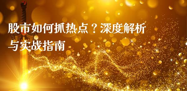 股市如何抓热点？深度解析与实战指南_https://cj001.lansai.wang_理财问答_第1张