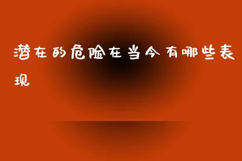 潜在的危险在当今有哪些表现_https://cj001.lansai.wang_财经问答_第1张