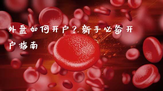 外盘如何开户？新手必备开户指南_https://cj001.lansai.wang_理财问答_第1张