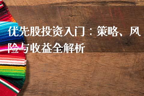 优先股投资入门：策略、风险与收益全解析_https://cj001.lansai.wang_保险问答_第1张
