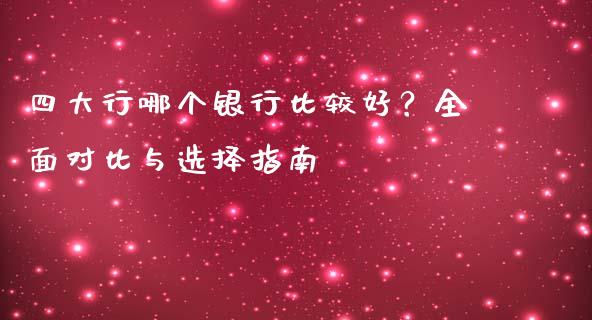 四大行哪个银行比较好?全面对比与选择指南_金融问答_第1张_财经百问网 四大行哪个银行比较好?全面对比与选择指南_https://cj001.lansai.wang_金融问答_第1张