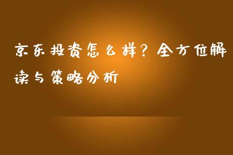 京东投资怎么样？全方位解读与策略分析_https://cj001.lansai.wang_理财问答_第1张