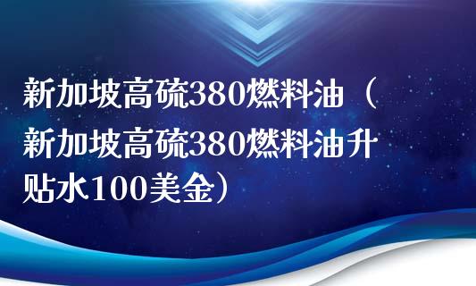 新加坡高硫380燃料油（新加坡高硫380燃料油升贴水100美金）_https://cj001.lansai.wang_金融问答_第1张