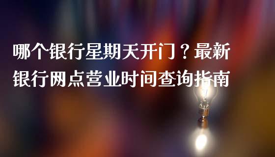 哪个银行星期天开门？最新银行网点营业时间查询指南_https://cj001.lansai.wang_财经问答_第1张