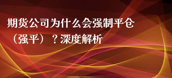 期货公司为什么会强制平仓（强平）？深度解析_https://cj001.lansai.wang_理财问答_第1张