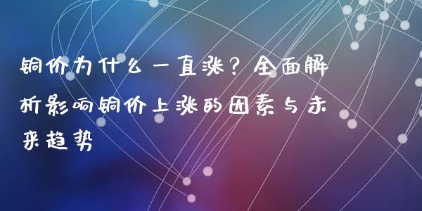 铜价为什么一直涨？全面解析影响铜价上涨的因素与未来趋势_https://cj001.lansai.wang_理财问答_第1张
