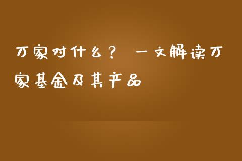万家对什么？ 一文解读万家基金及其产品_https://cj001.lansai.wang_股市问答_第1张