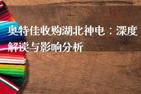 奥特佳收购湖北神电：深度解读与影响分析_https://cj001.lansai.wang_保险问答_第1张