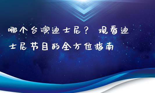 哪个台演迪士尼? 观看迪士尼节目的全方位指南_保险问答_第1张_财经百问网 哪个台演迪士尼? 观看迪士尼节目的全方位指南_https://cj001.lansai.wang_保险问答_第1张