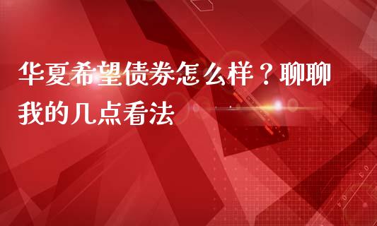 华夏希望债券怎么样？聊聊我的几点看法_https://cj001.lansai.wang_保险问答_第1张