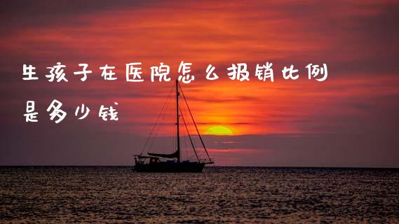 生孩子在医院怎么报销比例是多少钱_https://cj001.lansai.wang_保险问答_第1张