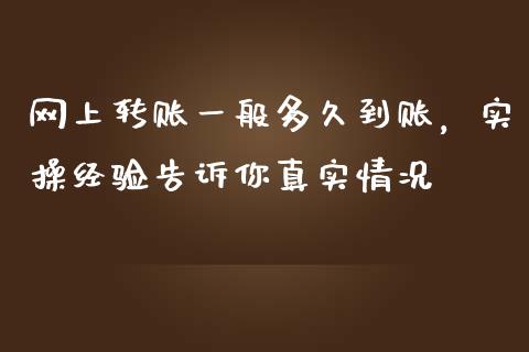网上转账一般多久到账，实操经验告诉你真实情况_https://cj001.lansai.wang_财经百问_第1张