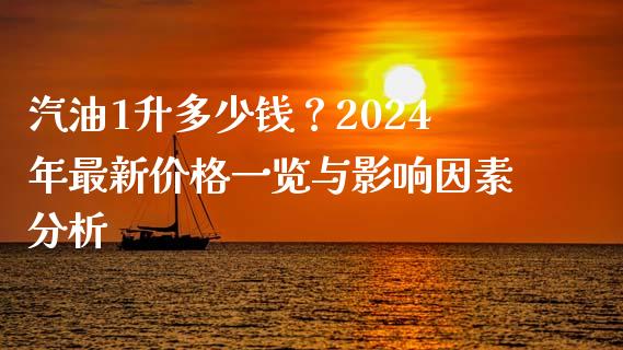 汽油1升多少钱？2024年最新价格一览与影响因素分析_https://cj001.lansai.wang_股市问答_第1张