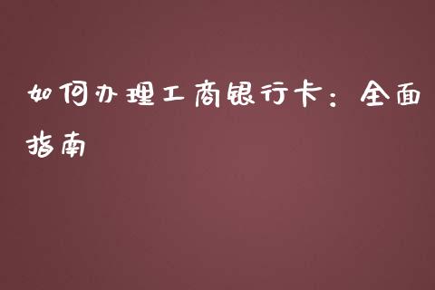 如何办理工商银行卡：全面指南_https://cj001.lansai.wang_财经问答_第1张