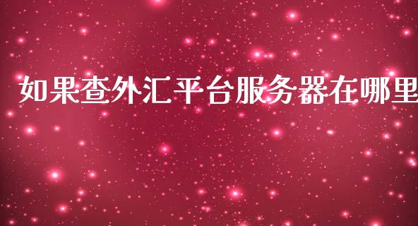 如果查外汇平台服务器在哪里_https://cj001.lansai.wang_财经问答_第1张