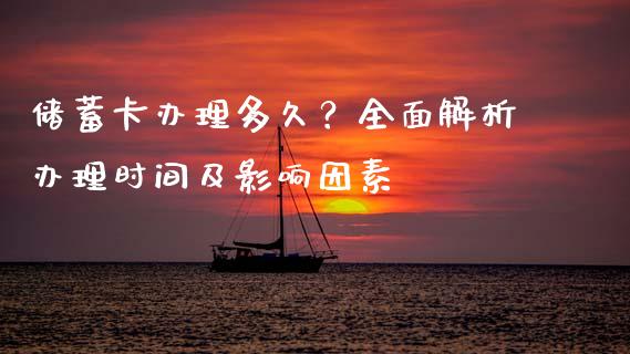 储蓄卡办理多久？全面解析办理时间及影响因素_https://cj001.lansai.wang_财经百问_第1张