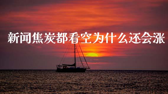 新闻焦炭都看空为什么还会涨_https://cj001.lansai.wang_财经问答_第1张