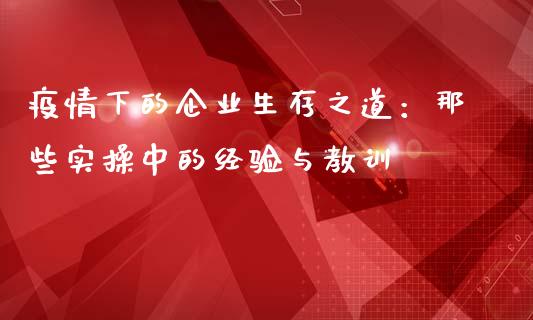 疫情下的企业生存之道：那些实操中的经验与教训_https://cj001.lansai.wang_理财问答_第1张