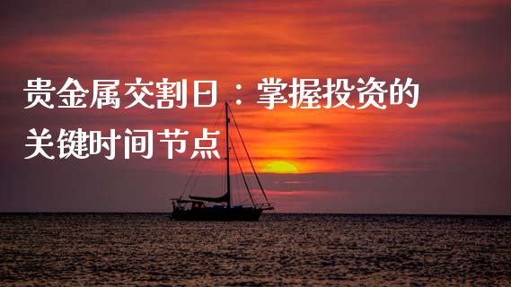 贵金属交割日：掌握投资的关键时间节点_https://cj001.lansai.wang_会计问答_第1张