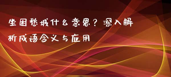 坐困愁城什么意思？深入解析成语含义与应用_https://cj001.lansai.wang_股市问答_第1张