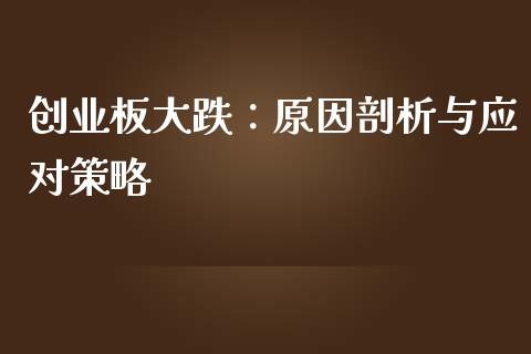 创业板大跌：原因剖析与应对策略_https://cj001.lansai.wang_财经百问_第1张