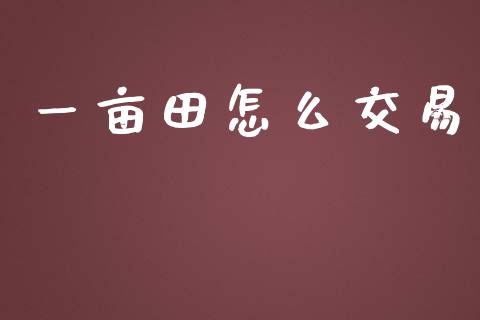 一亩田怎么交易_https://cj001.lansai.wang_财经百问_第1张