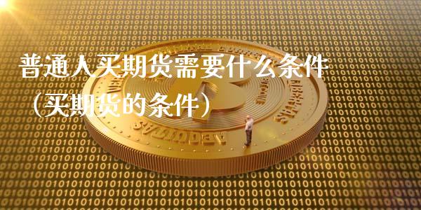 普通人买期货需要什么条件(买期货的条件)_财经百问_第1张_财经百问网 普通人买期货需要什么条件(买期货的条件)_https://cj001.lansai.wang_财经百问_第1张
