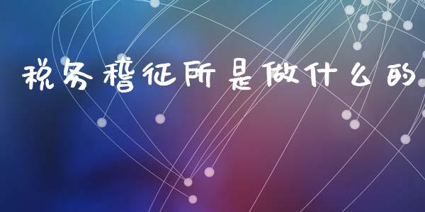 税务稽征所是做什么的_https://cj001.lansai.wang_会计问答_第1张