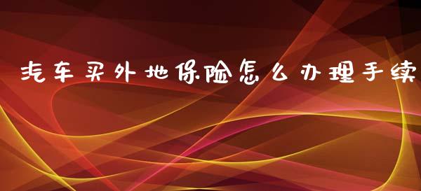 汽车买外地保险怎么办理手续_https://cj001.lansai.wang_保险问答_第1张