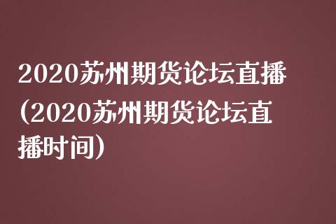 2020苏州期货论坛直播(2020苏州期货论坛直播时间)_https://cj001.lansai.wang_财经问答_第1张