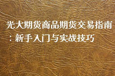 光大期货商品期货交易指南：新手入门与实战技巧_https://cj001.lansai.wang_股市问答_第1张