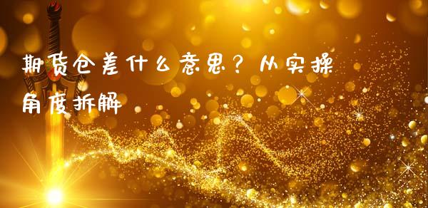 期货仓差什么意思？从实操角度拆解_https://cj001.lansai.wang_财经百问_第1张