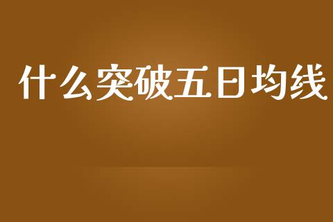 什么突破五日均线_https://cj001.lansai.wang_财经问答_第1张