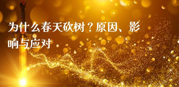 为什么春天砍树？原因、影响与应对_https://cj001.lansai.wang_财经问答_第1张