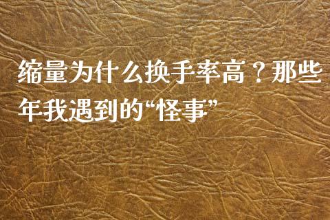 缩量为什么换手率高？那些年我遇到的“怪事”_https://cj001.lansai.wang_理财问答_第1张