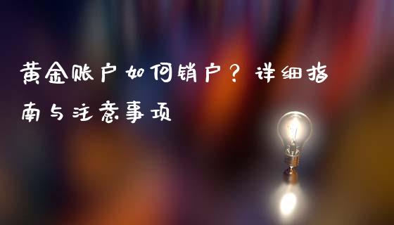 黄金账户如何销户？详细指南与注意事项_https://cj001.lansai.wang_期货问答_第1张