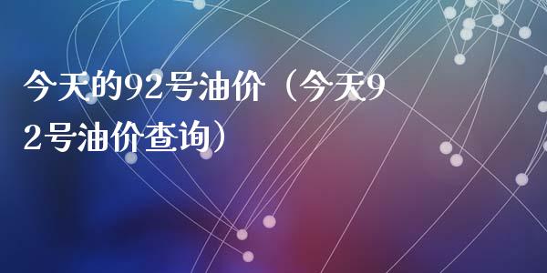 今天的92号油价（今天92号油价查询）_https://cj001.lansai.wang_财经问答_第1张