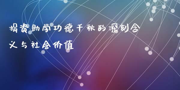 捐资助学功德千秋的深刻含义与社会价值_https://cj001.lansai.wang_股市问答_第1张