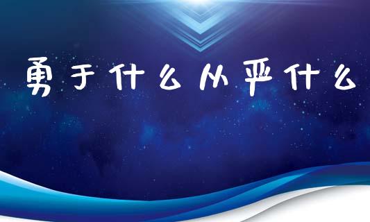 勇于什么从严什么_https://cj001.lansai.wang_期货问答_第1张