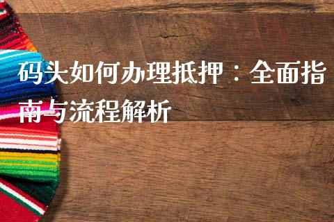 码头如何办理抵押:全面指南与流程解析_股市问答_第1张_财经百问网 码头如何办理抵押:全面指南与流程解析_https://cj001.lansai.wang_股市问答_第1张