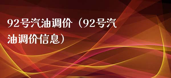 92号汽油调价（92号汽油调价信息）_https://cj001.lansai.wang_会计问答_第1张