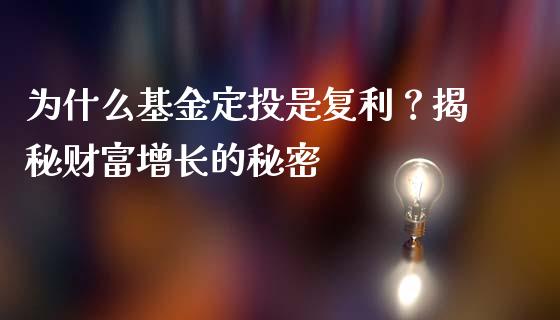 为什么基金定投是复利?揭秘财富增长的秘密_财经问答_第1张_财经百问网 为什么基金定投是复利?揭秘财富增长的秘密_https://cj001.lansai.wang_财经问答_第1张