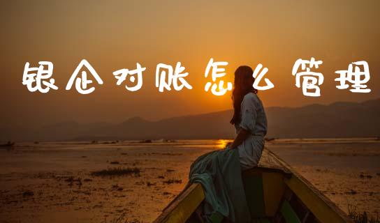 银企对账怎么管理_https://cj001.lansai.wang_金融问答_第1张