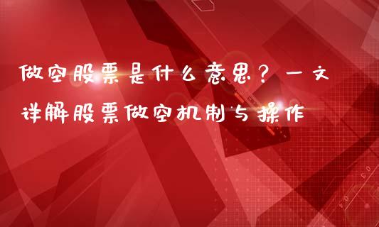 做空股票是什么意思?一文详解股票做空机制与操作_金融问答_第1张_财经百问网 做空股票是什么意思?一文详解股票做空机制与操作_https://cj001.lansai.wang_金融问答_第1张