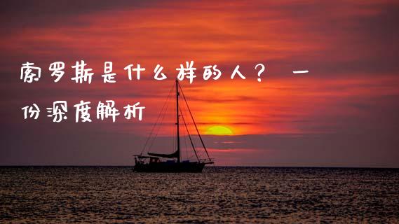 索罗斯是什么样的人？ 一份深度解析_https://cj001.lansai.wang_期货问答_第1张